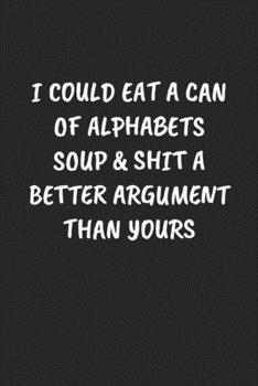 Paperback I Could Eat a Can of Alphabets Soup & Shit a Better Argument Than Yours: Funny Sarcastic Coworker Journal - Blank Lined Gift Notebook Book
