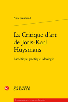 La Critique d'Art de Joris-Karl Huysmans: Esthetique, Poetique, Ideologie (Etudes Romantiques Et Dix-Neuviemistes) (French Edition)