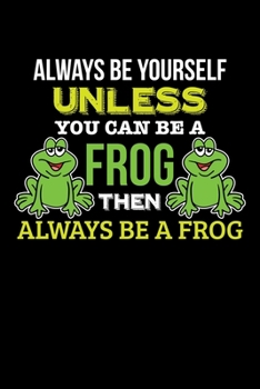 ALWAYS BE YOURSELF UNLESS YOU CAN BE A FROG THEN ALWAYS BE A FROG: Blank Lined Notebook, 6 x 9, 120 White Color Pages, Matte Finish Cover