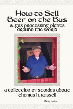 Hardcover How to Sell Beer on the Bus & Gas Processing Plants Around the World: A Collection of Stories about Thomas H. Russell Book