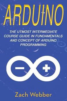 Paperback Arduino: The Utmost Intermediate Course Guide in Fundamentals and Concept of Arduino Programming Book