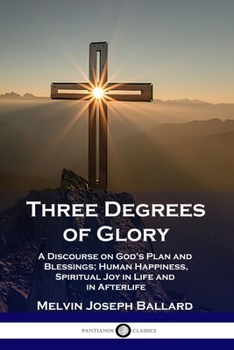 Paperback Three Degrees of Glory: A Discourse on God's Plan and Blessings; Human Happiness and Spiritual Joy in Life and in Afterlife Book