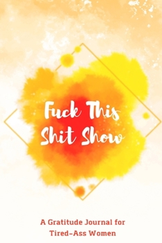 Fuck This Shit Show: A Gratitude Journal for Tired-Ass Women (Cuss Words Make Me Happy)