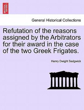Paperback Refutation of the Reasons Assigned by the Arbitrators for Their Award in the Case of the Two Greek Frigates. Book