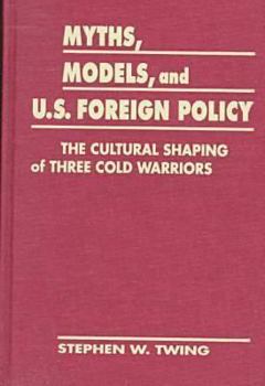 Hardcover Myths, Models & U.S. Foreign Policy: The Cultural Shaping of Three Cold Warriors Book
