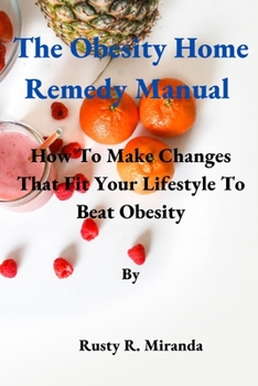 Paperback The Obesity Home Remedy Manual: How To Make Changes That Fit Your Lifestyle To Beat Obesity Book