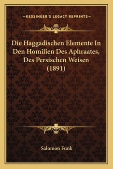 Paperback Die Haggadischen Elemente In Den Homilien Des Aphraates, Des Persischen Weisen (1891) [German] Book