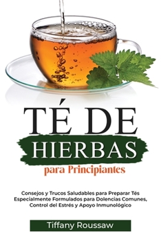 Paperback Té de Hierbas Para Principiantes: Consejos y Trucos Saludables para Preparar Tés Especialmente Formulados para Dolencias Comunes, Control del Estrés y [Spanish] Book