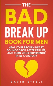 Paperback The Bad Break Up Book For Men: Heal Your Broken Heart, Bounce Back After Failure, and Turn Your Experience Into a Victory Book