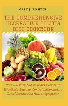 Paperback The Comprehensive Ulcerative Colitis Diet Cookbook: Over 100 Easy And Delicious Recipes To Effectively Manage, Control Inflammatory Bowel Disease And Book