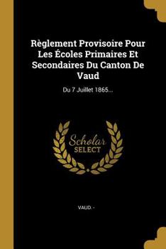 Paperback R?glement Provisoire Pour Les ?coles Primaires Et Secondaires Du Canton De Vaud: Du 7 Juillet 1865... [French] Book