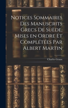 Hardcover Notices sommaires des manuscrits grecs de Suède, mises en ordre et complétées par Albert Martin [French] Book