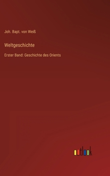 Weltgeschichte: Erster Band: Geschichte des Orients
