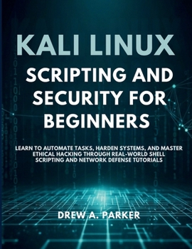 Kali Linux Scripting and Security for Beginners: Learn to Automate Tasks, Harden Systems, and Master Ethical Hacking Through Real-World Shell Scripting and Network Defense Tutorials (Build With Drew)