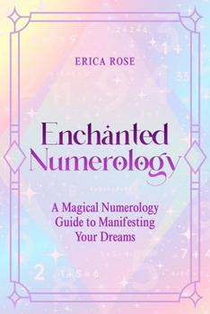 Enchanted Numerology: A Magical Numerology Guide to Manifesting Your Dreams
