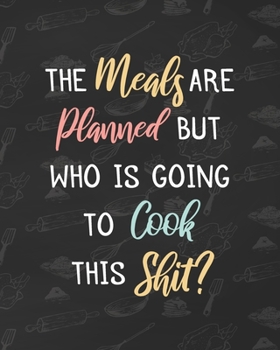 Paperback The Meals Are Planned But Who Is Going To Cook This Shit?: 52 Week Meal Planner With Grocery List Book