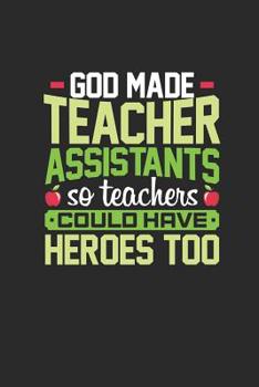 God Made Teacher Assistants So Teachers Could Have Heros Too: Notebook for Teachers Teaching assistant, gag gift for teachers or staff, jouranl notebook to show appreciation for boss or employee