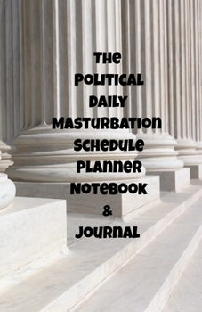 The Political Daily Masturbation Schedule Planner Notebook & Journal: The Perfect Gift Idea Adult Gag Prank Gifts Novelty Joke Stocking Stuffer Ideas 5.5x8.5 College Ruled White Paper Glossy Cover