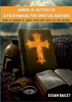 Paperback Armor Up, Buttercup: A Field Manual for Spiritual Warfare: FIELD MANUAL - ISSUED TO SOLDIERS OF CHRIST. ACTIVE DUTY UNTIL THE KING RETURNS. Book
