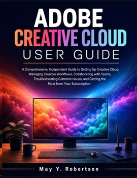 Paperback Adobe Creative Cloud User Guide: A Comprehensive, Independent Guide to Setting Up Creative Cloud, Managing Creative Workflows, Collaborating with Team Book