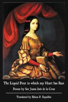 Paperback The Liquid Pour in which my Heart has Run: Poems by Sor Juana Inés de la Cruz Book