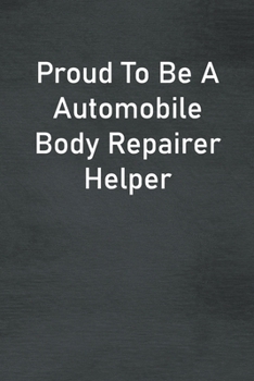 Proud To Be A Automobile Body Repairer Helper: Lined Notebook For Men, Women And Co Workers