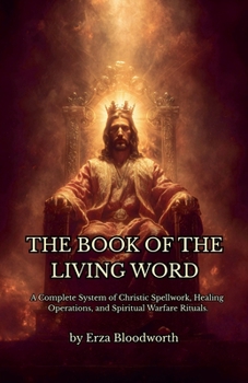 The Book of the Living Word: A Complete System of Christic Spellwork, Healing Operations, and Spiritual Warfare Rituals.