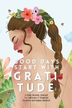 Paperback Good Days Start With Gratitude: A Daily/Weekly Journal To Cultivate A Thankful, Positive and Happy Mindset Book