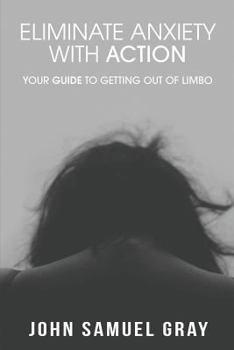 Paperback Eliminate Anxiety With Action: Your Guide To Getting Out Of Limbo Book