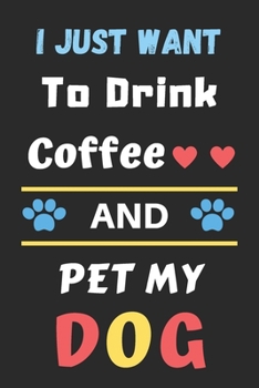 I Just Want To Drink Coffee And Pet My Dog: Funny Notebook with Blank Lined Pages