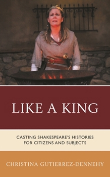 Like a King : Casting Shakespeare's Histories for Citizens and Subjects
