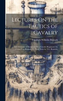 Hardcover Lectures On the Tactics of Cavalry: And Elements of Manoeuvre for a Cavalry Regiment ( by Count Von Bismark, Tr. With Notes by N.L. Beamish) Book