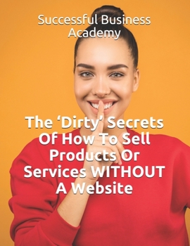 Paperback The 'Dirty' Secrets Of How To Sell Products Or Services WITHOUT A Website Book