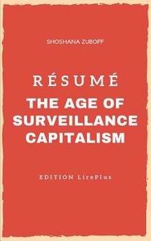 Shoshana Zuboff - R�sum�: THE AGE OF SURVEILLANCE CAPITALISM: Une synth�se simple et rapide � lire qui vous expose les points essentiels de ce livre