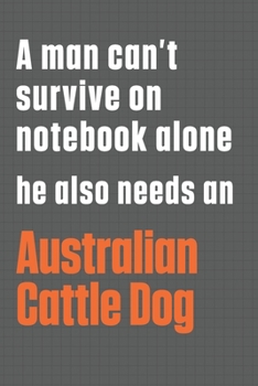 Paperback A man can't survive on notebook alone he also needs an Australian Cattle Dog: For Australian Cattle Dog Fans Book