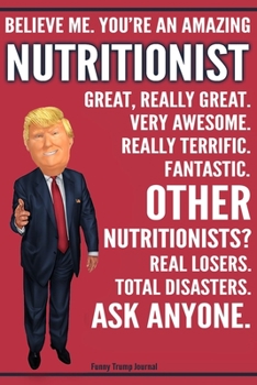 Paperback Funny Trump Journal - Believe Me. You're An Amazing Nutritionist Great, Really Great. Very Awesome. Fantastic. Other Nutritionists? Total Disasters. A Book