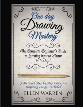 Paperback Drawing: One Day Drawing Mastery: The Complete Beginner's Guide to Learning to Draw in Under 1 Day! A Step by Step Process to L Book