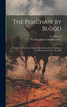 Hardcover The Purchase by Blood: A Tribute to Brig.-Gen. Charles Russell Lowell, jr. Spoken in the West Church, Oct. 30, 1864 Book