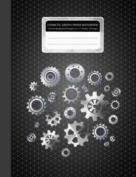 Isometric Graph Paper Notebook : Gears Mechanisms 3D Drawing 1/4 Inch Equilateral Triangle 120 Pages 8. 5 X 11 Inches