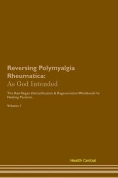 Paperback Reversing Polymyalgia Rheumatica: As God Intended The Raw Vegan Plant-Based Detoxification & Regeneration Workbook for Healing Patients. Volume 1 Book