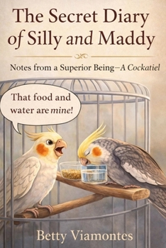 The Secret Diary of Silly and Maddy: Notes from a Superior Being—A Cockatiel