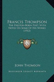 Paperback Francis Thompson: The Preston-Born Poet, With Notes On Some Of His Works (1912) Book