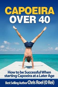 Paperback Capoeira Over 40: How to Be Successful When Starting Capoeira at a Later Age Book