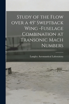 Paperback Study of the Flow Over a 45° Sweptback Wing -fuselage Combination at Transonic Mach Numbers Book