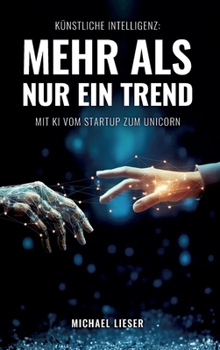 Künstliche Intelligenz: Mehr als nur ein Trend: Mit KI vom Startup zum Unicorn (German Edition)