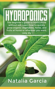 Paperback Hydroponics: The beginner's guide to horticulture without soil. Learn how to quickly grow organic vegetables, herbs, and fruits at Book