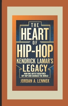 Paperback The Heart of Hip-Hop: Kendrick Lamar's Legacy: How One Artist Redefined Hip-Hop and Changed the World Book