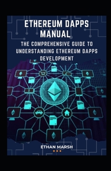 Ethereum Dapps Manual: The Comprehensive Guide To Understanding Ethereum Dapps Development