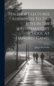 Hardcover Ten Short Lectures Addressed To The Boys In The Reformatory School At Hawdref Ganel Book