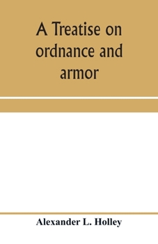 Paperback A treatise on ordnance and armor: embracing descriptions, discussions, and professional opinions concerning the material, fabrication, requirements, c Book
